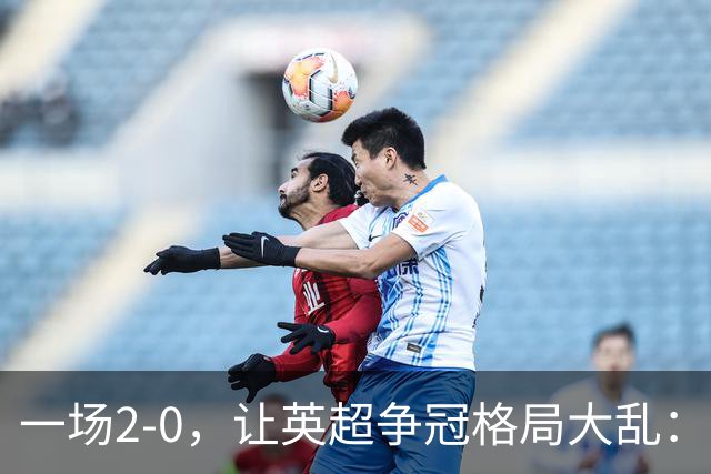一场2-0，让英超争冠格局大乱：前2积分相同，竞争白热化