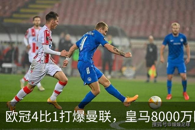 欧冠4比1打爆曼联，皇马8000万回购条款等着他