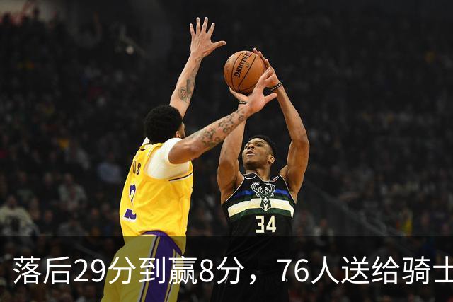 落后29分到赢8分，76人送给骑士队史最大崩盘